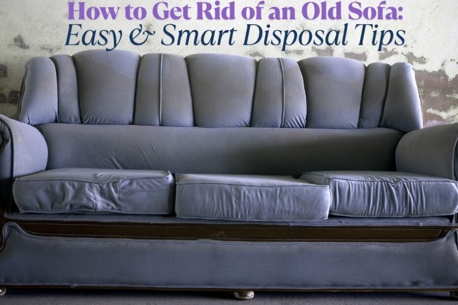 How to Get Rid of an Old Sofa: Easy & Smart Disposal Tips